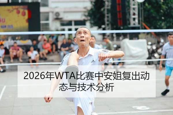2026年WTA比赛中安姐复出动态与技术分析