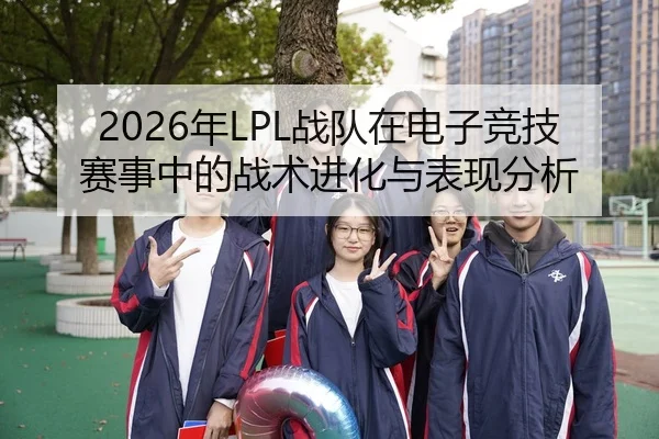 2026年LPL战队在电子竞技赛事中的战术进化与表现分析