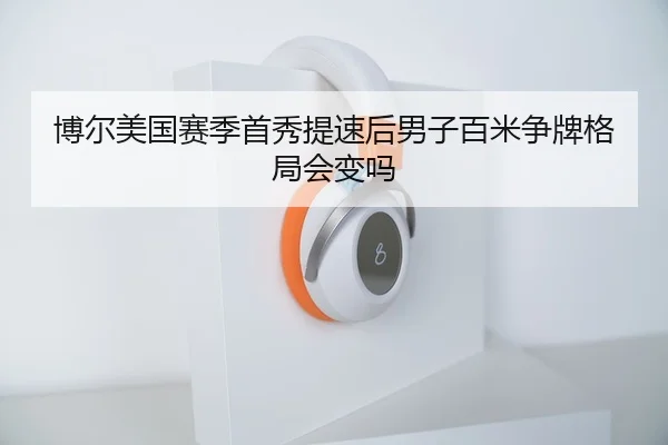 博尔美国赛季首秀提速后男子百米争牌格局会变吗