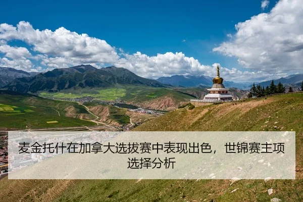 麦金托什在加拿大选拔赛中表现出色，世锦赛主项选择分析