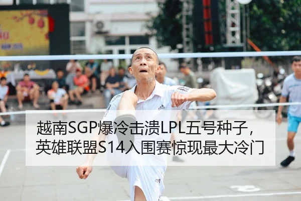 越南SGP爆冷击溃LPL五号种子，英雄联盟S14入围赛惊现最大冷门