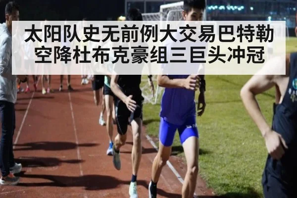 太阳队史无前例大交易巴特勒空降杜布克豪组三巨头冲冠
